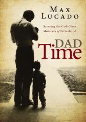 Dad Time: Savoring the God-Given Moments of Fatherhood 