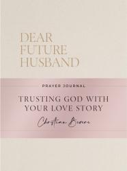  Dear Future Husband Prayer Journal: Trusting God with Your Love Story 