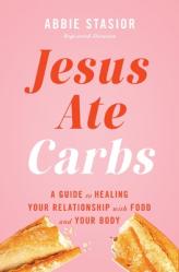  Jesus Ate Carbs: A Guide to Healing Your Relationship with Food and Your Body 