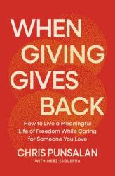  When Giving Gives Back: How to Live a Meaningful Life of Freedom While Caring for Someone You Love 