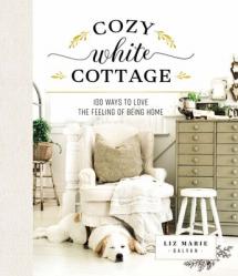  Cozy White Cottage: 100 Ways to Love the Feeling of Being Home 