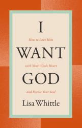  I Want God: How to Love Him with Your Whole Heart and Revive Your Soul 