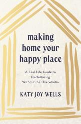  Making Home Your Happy Place: A Real-Life Guide to Decluttering Without the Overwhelm 