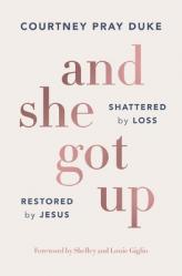  And She Got Up: Shattered by Loss, Restored by Jesus 
