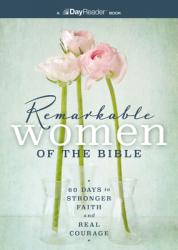  Remarkable Women of the Bible: 60 Days to Stronger Faith and Real Courage 