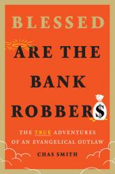  Blessed Are the Bank Robbers: The True Adventures of an Evangelical Outlaw 