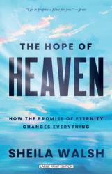  The Hope of Heaven: How the Promise of Eternity Changes Everything 