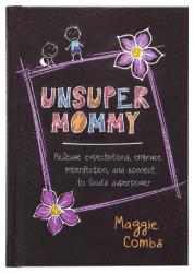  Unsupermommy: Release Expectations, Embrace Imperfection, and Connect to God\'s Superpower 