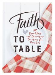  Faith to Table: 52 Breakfast and Dinnertime Devotions for Families 
