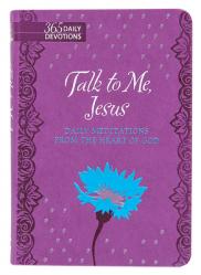  Talk to Me Jesus: 365 Daily Meditations from the Heart of God 