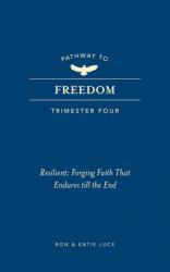  Pathway to Freedom (Trimester Four): Resilient: Forging Faith That Endures Till the End 