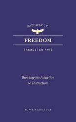  Pathway to Freedom (Trimester Five): Breaking the Addiction to Distraction 