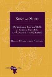  Kony as Moses: Old Testament Texts and Motifs in the Early Years of the Lord\'s Resistance Army, Uganda 