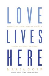  Love Lives Here: Finding What You Need in a World Telling You What You Want 