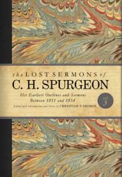  The Lost Sermons of C. H. Spurgeon Volume III: His Earliest Outlines and Sermons Between 1851 and 1854 