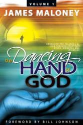  The Dancing Hand of God Volume 1: Unveiling the Fullness of God Through Apostolic Signs, Wonders, and Miracles 