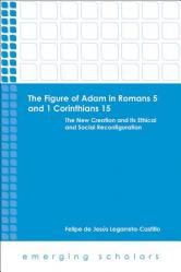  The Figure of Adam in Romans 5 and 1 Corinthians 15: The New Creation and Its Ethical and Social Reconfiguration 