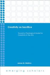  Creativity as Sacrifice: Toward a Theological Model for Creativity in the Arts 