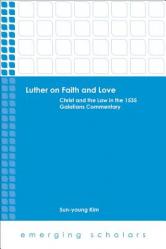  Luther on Faith and Love: Christ and the Law in the 1535 Galatians Commentary 