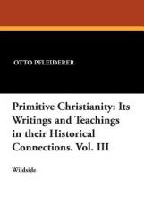  Primitive Christianity: Its Writings and Teachings in Their Historical Connections. Vol. III 