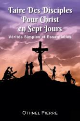  Faire Des Disciples Pour Christ en Sept Jours: Verites Simples et Essentielles 