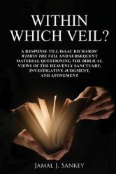  Within Which Veil?: A Response to J. Isaac Richards\' Within the Veil and Subsequent Material Questioning the Biblical Views of the Heavenly Sanctuary, 