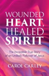  Wounded Heart, Healed Spirit: The Incredible True Story of an Unlikely Follower of Jesus 
