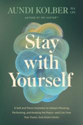  Stay with Yourself: A Soft and Fierce Invitation to Unlearn Pleasing, Performing, and Keeping the Peace--And Live from Your Truest, God-Given Center 