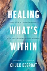  Healing What\'s Within: Coming Home to Yourself--And to God--When You\'re Wounded, Weary, and Wandering 