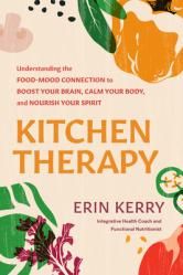  Kitchen Therapy: Understanding the Food-Mood Connection to Boost Your Brain, Calm Your Body, and Nourish Your Spirit 