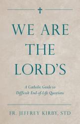  We Are the Lord\'s: A Catholic Guide to Difficult End-Of-Life Questions 