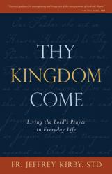  Thy Kingdom Come: Living the Lord\'s Prayer in Everyday Life 