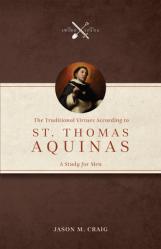  The Traditional Virtues According to St. Thomas Aquinas: A Study for Men 