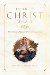 The Life of Christ Revealed: The Visions of Blessed Veronica of Milan 