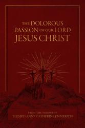  The Dolorous Passion of Our Lord Jesus Christ: From the Visions of Blessed Anne Catherine Emmerich 