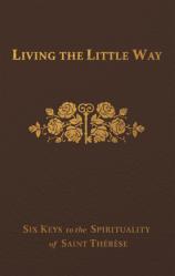  Living the Little Way: Six Keys to the Spirituality of St. Th 