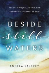  Beside Still Waters: Favorite Prayers, Poems, and Scriptures to Calm the Soul 