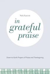  In Grateful Praise: Down-to-Earth Prayers of Praise and Thanksgiving 