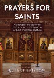  Prayers for Saints: A biography and prayer for over 670 saints in the Anglican, Catholic and Celtic Traditions 