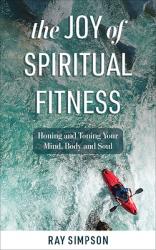  The Joy of Spiritual Fitness: Honing and Toning Your Mind, Body and Soul 