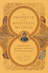  The Prophets and the Apostolic Witness: Reading Isaiah, Jeremiah, and Ezekiel as Christian Scripture 