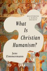  What Is Christian Humanism?: Recovering a Human Society 
