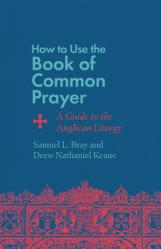  How to Use the Book of Common Prayer: A Guide to the Anglican Liturgy 