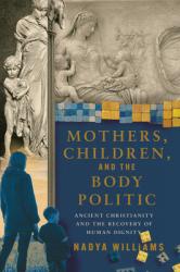  Mothers, Children, and the Body Politic: Ancient Christianity and the Recovery of Human Dignity 