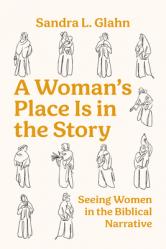  A Woman\'s Place Is in the Story: Seeing Women in the Biblical Narrative 