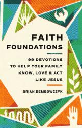  Faith Foundations: 99 Devotions to Help Your Family Know, Love, and Act Like Jesus 