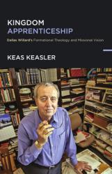  Kingdom Apprenticeship: Dallas Willard\'s Formational Theology and Missional Vision 