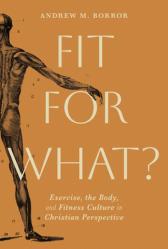  Fit for What?: Exercise, the Body, and Fitness Culture in Christian Perspective 