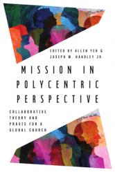  Mission in Polycentric Perspective: Collaborative Theory and PRAXIS for a Global Church 