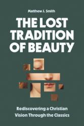  The Lost Tradition of Beauty: Rediscovering a Christian Vision Through the Classics 